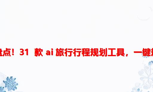 AI 旅行工具大盘点！31 款 AI 旅行行程规划工具，一键规划旅行路线！